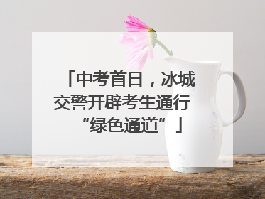 中考首日，冰城交警开辟考生通行“绿色通道”