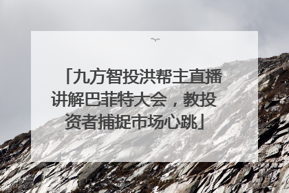 九方智投洪帮主直播讲解巴菲特大会，教投资者捕捉市场心跳
