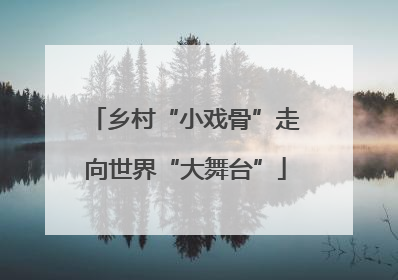 乡村“小戏骨”走向世界“大舞台”