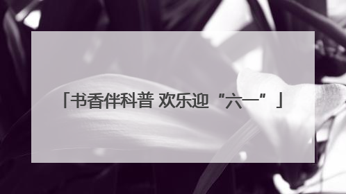 书香伴科普 欢乐迎“六一”