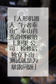 人形机器人“行者泰山”泰山首秀滑倒被抬上担架 公司：检修后独立下山 测试就是为暴露问题