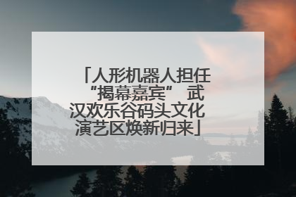 人形机器人担任“揭幕嘉宾” 武汉欢乐谷码头文化演艺区焕新归来