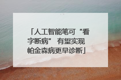 人工智能笔可“看字断病” 有望实现帕金森病更早诊断