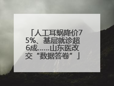 人工耳蜗降价75%、基层就诊超6成……山东医改交“数据答卷”