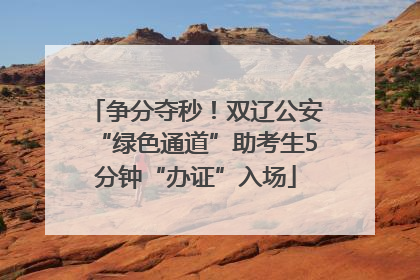 争分夺秒！双辽公安“绿色通道”助考生5分钟“办证”入场