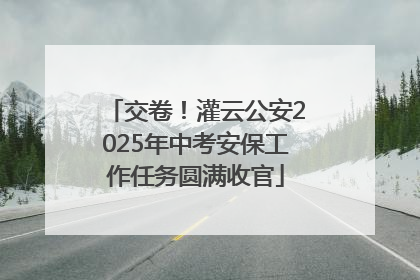 交卷！灌云公安2025年中考安保工作任务圆满收官