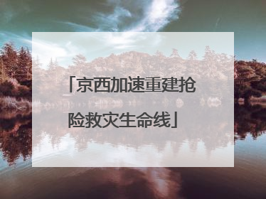 京西加速重建抢险救灾生命线
