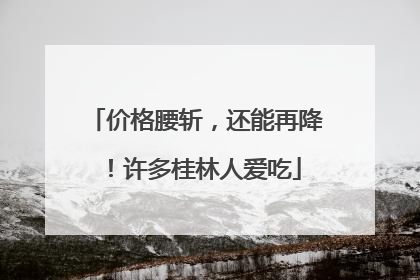 价格腰斩，还能再降！许多桂林人爱吃