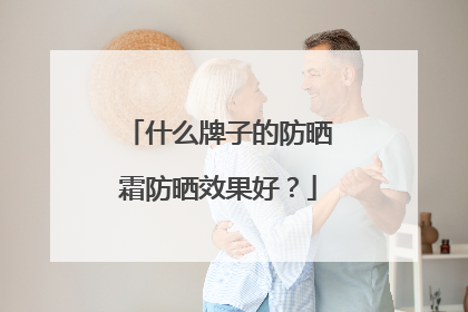 什么牌子的防晒霜防晒效果好？