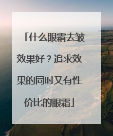 什么眼霜去皱效果好？追求效果的同时又有性价比的眼霜