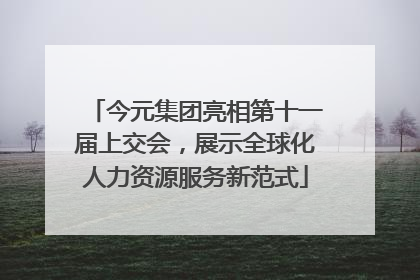 今元集团亮相第十一届上交会，展示全球化人力资源服务新范式
