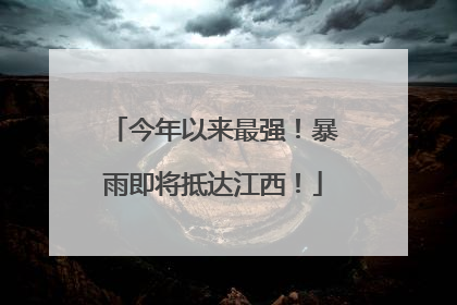 今年以来最强！暴雨即将抵达江西！