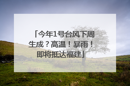 今年1号台风下周生成？高温！暴雨！即将抵达福建
