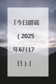 今日辟谣（2025年6月17日）