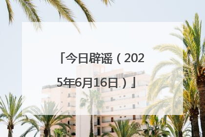 今日辟谣（2025年6月16日）