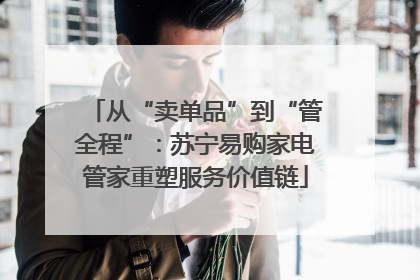 从“卖单品”到“管全程”：苏宁易购家电管家重塑服务价值链