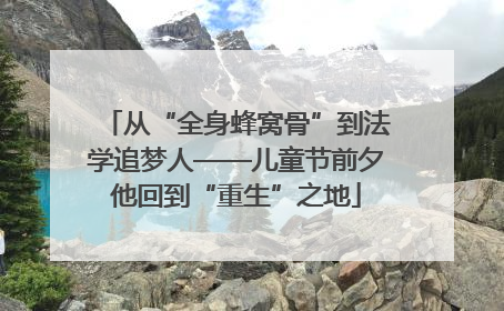 从“全身蜂窝骨”到法学追梦人——儿童节前夕他回到“重生”之地