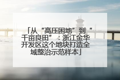 从“高压困地”到“千亩良田”：浙江金华开发区这个地块打造全域整治示范样本