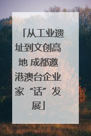 从工业遗址到文创高地 成都邀港澳台企业家“话”发展