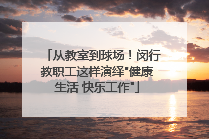 从教室到球场！闵行教职工这样演绎