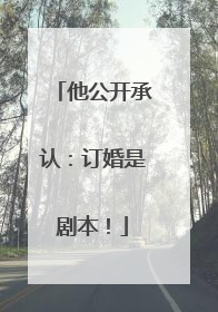 他公开承认：订婚是剧本！