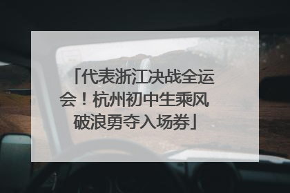代表浙江决战全运会！杭州初中生乘风破浪勇夺入场券