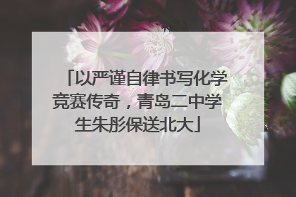 以严谨自律书写化学竞赛传奇，青岛二中学生朱彤保送北大