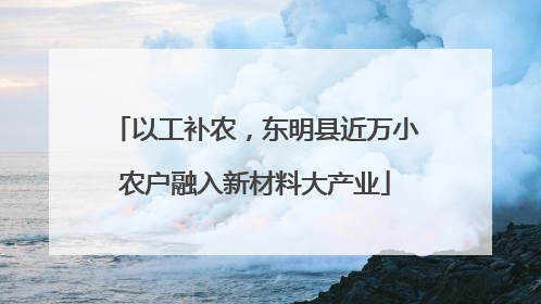 以工补农，东明县近万小农户融入新材料大产业