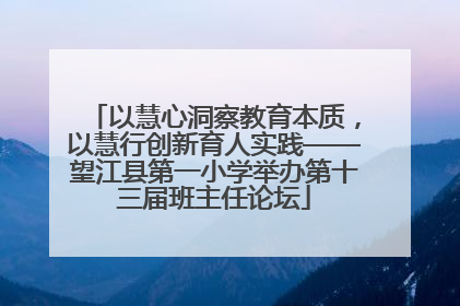 以慧心洞察教育本质，以慧行创新育人实践——望江县第一小学举办第十三届班主任论坛