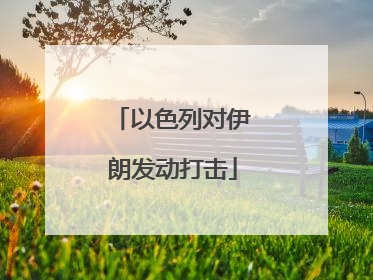 以色列对伊朗发动打击