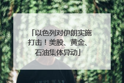 以色列对伊朗实施打击！美股、黄金、石油集体异动