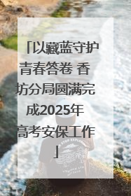 以藏蓝守护青春答卷 香坊分局圆满完成2025年高考安保工作