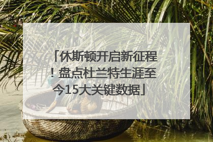 休斯顿开启新征程！盘点杜兰特生涯至今15大关键数据