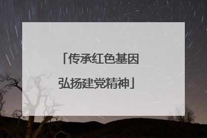 传承红色基因 弘扬建党精神