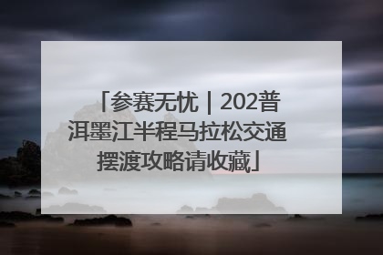 参赛无忧｜202普洱墨江半程马拉松交通摆渡攻略请收藏
