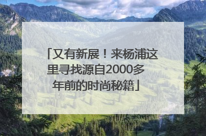 又有新展！来杨浦这里寻找源自2000多年前的时尚秘籍