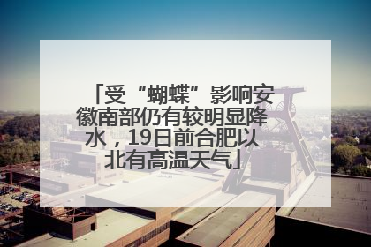 受“蝴蝶”影响安徽南部仍有较明显降水，19日前合肥以北有高温天气