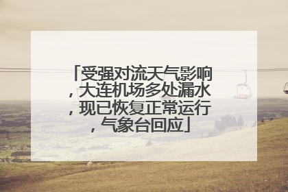 受强对流天气影响，大连机场多处漏水，现已恢复正常运行，气象台回应