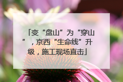 变“盘山”为“穿山”，京西“生命线”升级，施工现场直击
