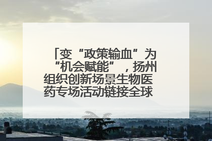 变“政策输血”为“机会赋能”，扬州组织创新场景生物医药专场活动链接全球“隐形冠军”