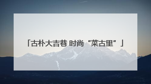 古朴大吉巷 时尚“菜古里”