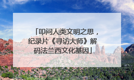 叩问人类文明之思，纪录片《寻访大师》解码法兰西文化基因