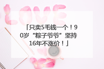 只卖5毛钱一个！90岁“粽子爷爷”坚持16年不涨价！