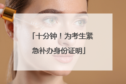 十分钟！为考生紧急补办身份证明
