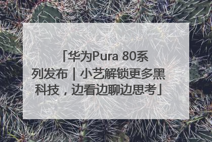 华为Pura 80系列发布｜小艺解锁更多黑科技，边看边聊边思考