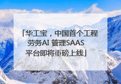 华工宝，中国首个工程劳务AI 管理SAAS平台即将重磅上线