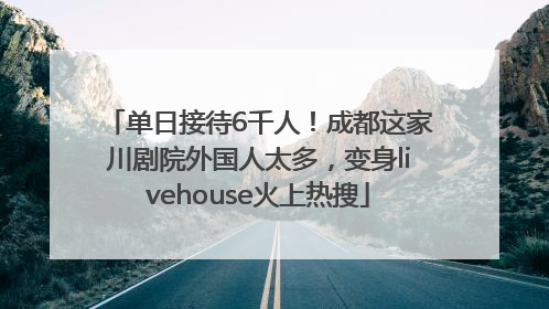 单日接待6千人！成都这家川剧院外国人太多，变身livehouse火上热搜