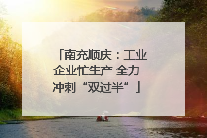 南充顺庆：工业企业忙生产 全力冲刺“双过半”