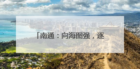 南通：向海图强，逐梦 “下一个万亿”