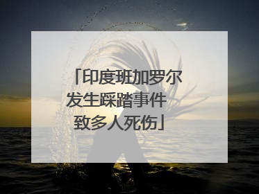 印度班加罗尔发生踩踏事件 致多人死伤